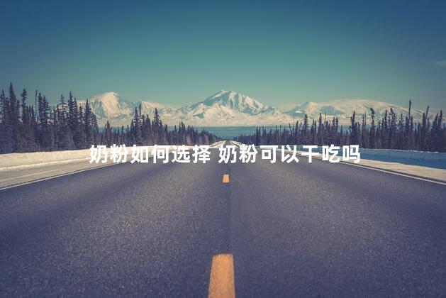 奶粉如何选择 奶粉可以干吃吗
